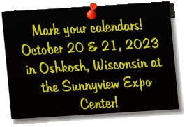 Mark your calendars! October 20 & 21, 2023 in Oshkosh, Wisconsin at the Sunnyview Expo Center!